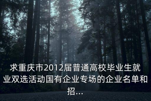求重慶市2012屆普通高校畢業(yè)生就業(yè)雙選活動(dòng)國(guó)有企業(yè)專(zhuān)場(chǎng)的企業(yè)名單和招...