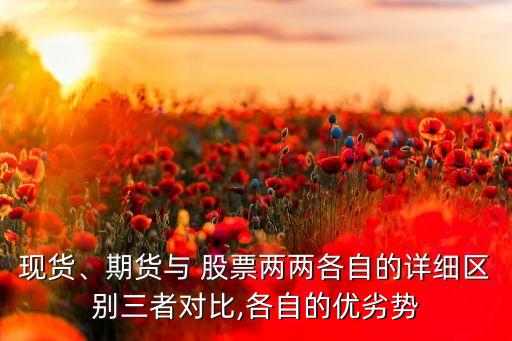 現(xiàn)貨、期貨與 股票兩兩各自的詳細區(qū)別三者對比,各自的優(yōu)劣勢