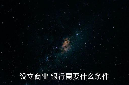 設立商業(yè) 銀行需要什么條件