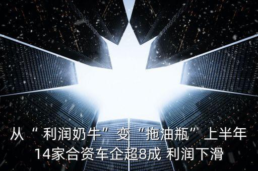 從“ 利潤(rùn)奶?！弊儭巴嫌推俊鄙习肽?4家合資車企超8成 利潤(rùn)下滑
