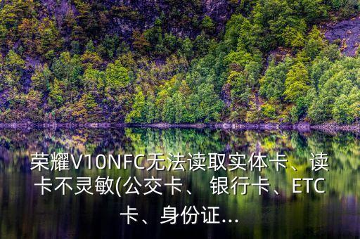 榮耀V10NFC無(wú)法讀取實(shí)體卡、讀卡不靈敏(公交卡、 銀行卡、ETC卡、身份證...