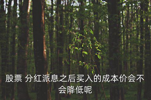 股票 分紅派息之后買(mǎi)入的成本價(jià)會(huì)不會(huì)降低呢