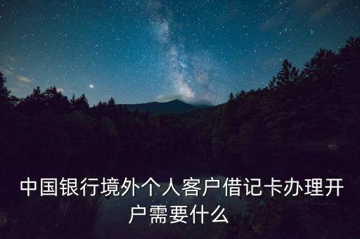  中國(guó)銀行境外個(gè)人客戶借記卡辦理開戶需要什么