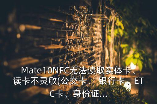Mate10NFC無(wú)法讀取實(shí)體卡、讀卡不靈敏(公交卡、 銀行卡、ETC卡、身份證...