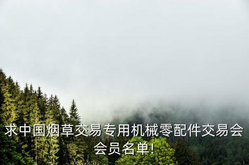 求中國(guó)煙草交易專用機(jī)械零配件交易會(huì)會(huì)員名單!
