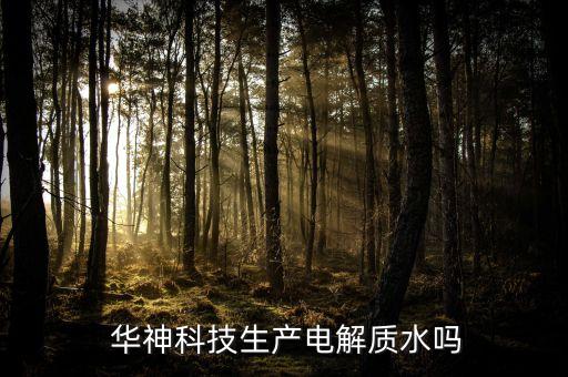  華神科技生產(chǎn)電解質水嗎