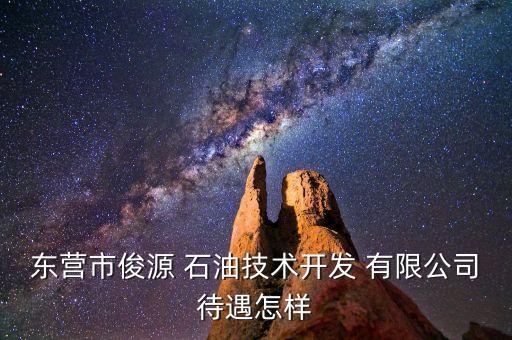 東營市俊源 石油技術開發(fā) 有限公司待遇怎樣