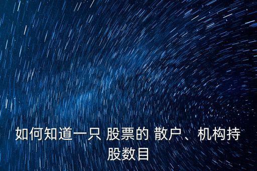 如何知道一只 股票的 散戶、機(jī)構(gòu)持股數(shù)目
