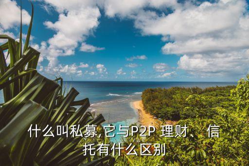 什么叫私募,它與P2P 理財、 信托有什么區(qū)別