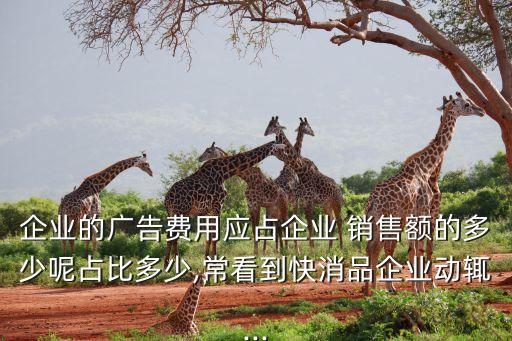企業(yè)的廣告費用應占企業(yè) 銷售額的多少呢占比多少,?？吹娇煜菲髽I(yè)動輒...