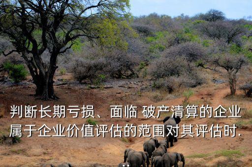 破產公司估值,下列哪種估值方法不適用于破產企業(yè)
