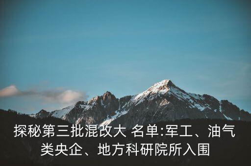 探秘第三批混改大 名單:軍工、油氣類央企、地方科研院所入圍