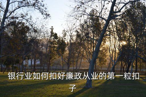  銀行業(yè)如何扣好廉政從業(yè)的第一?？圩? class=