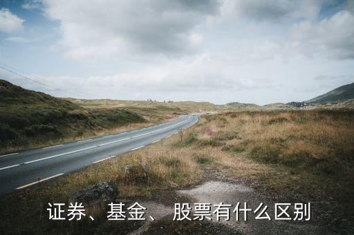  證券、基金、 股票有什么區(qū)別