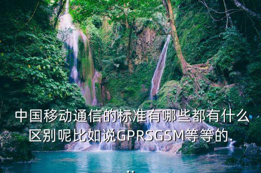  中國(guó)移動(dòng)通信的標(biāo)準(zhǔn)有哪些都有什么區(qū)別呢比如說(shuō)GPRSGSM等等的...