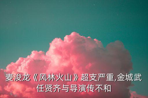 麥浚龍《風林火山》超支嚴重,金城武任賢齊與導(dǎo)演傳不和