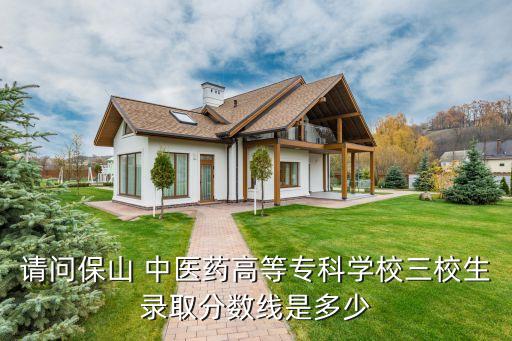 請問保山 中醫(yī)藥高等?？茖W校三校生錄取分數(shù)線是多少