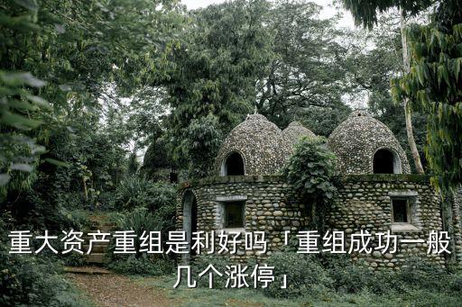 重大資產(chǎn)重組是利好嗎「重組成功一般幾個(gè)漲?！? class=