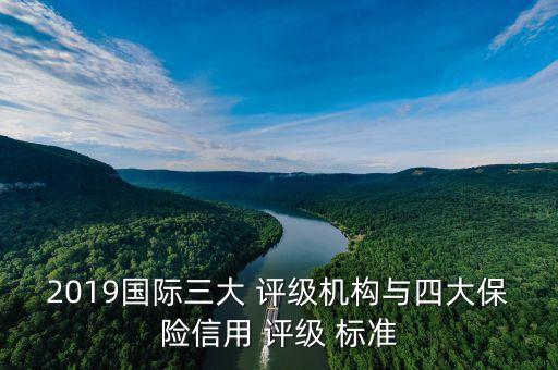 2019國際三大 評級機(jī)構(gòu)與四大保險(xiǎn)信用 評級 標(biāo)準(zhǔn)