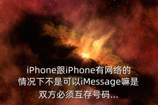 iPhone跟iPhone有網絡的情況下不是可以iMessage嘛是雙方必須互存號碼...