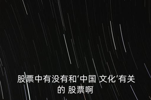  股票中有沒有和‘中國(guó) 文化’有關(guān)的 股票啊