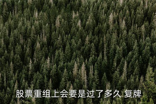  股票重組上會(huì)要是過了多久 復(fù)牌