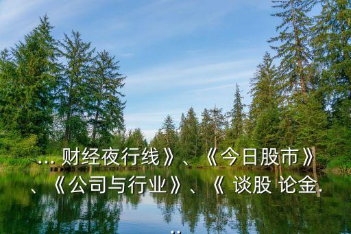 ... 財經(jīng)夜行線》、《今日股市》、《公司與行業(yè)》、《 談股 論金...