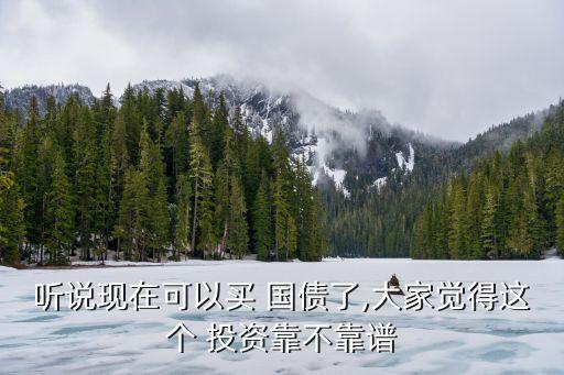 聽說(shuō)現(xiàn)在可以買 國(guó)債了,大家覺得這個(gè) 投資靠不靠譜