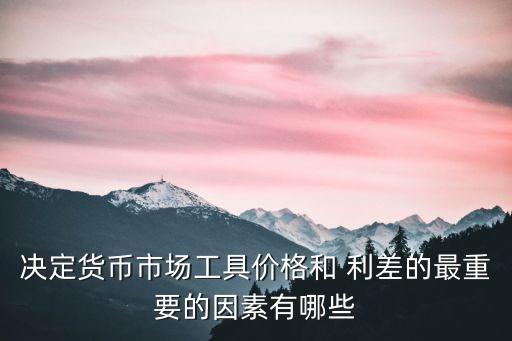 決定貨幣市場工具價(jià)格和 利差的最重要的因素有哪些