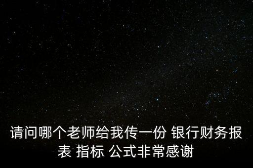 請問哪個(gè)老師給我傳一份 銀行財(cái)務(wù)報(bào)表 指標(biāo) 公式非常感謝