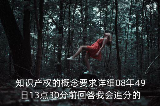  知識產(chǎn)權(quán)的概念要求詳細08年49日13點30分前回答我會追分的