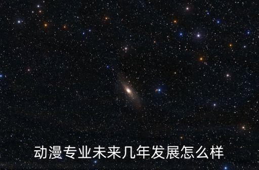 動(dòng)漫專業(yè)未來幾年發(fā)展怎么樣