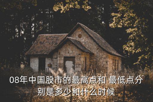 08年中國股市的最高點(diǎn)和 最低點(diǎn)分別是多少和什么時候