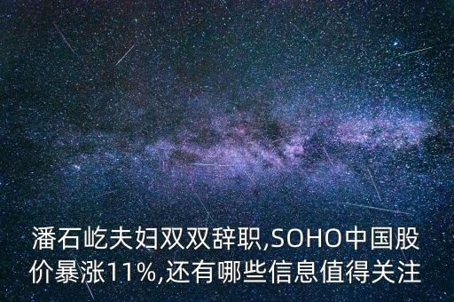潘石屹夫婦雙雙辭職,SOHO中國股價暴漲11%,還有哪些信息值得關注