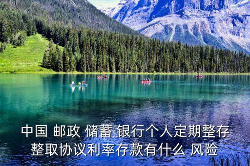 中國 郵政 儲蓄 銀行個人定期整存整取協議利率存款有什么 風險
