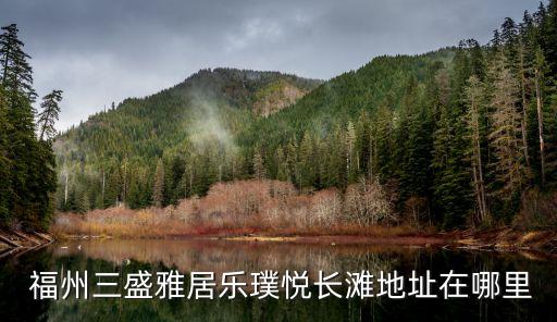  福州三盛雅居樂(lè)璞悅長(zhǎng)灘地址在哪里