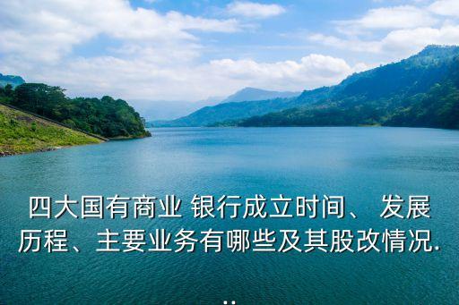 四大國有商業(yè) 銀行成立時間、 發(fā)展歷程、主要業(yè)務(wù)有哪些及其股改情況...