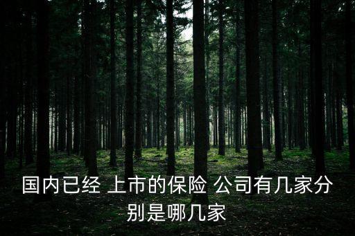 國內已經(jīng) 上市的保險 公司有幾家分別是哪幾家
