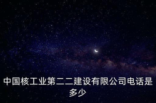 中國核工業(yè)第二二建設有限公司電話是多少