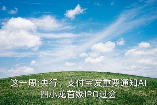 這一周:央行、支付寶發(fā)重要通知AI四小龍首家IPO過會