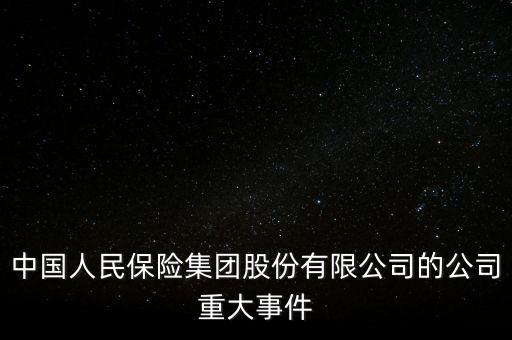 中國(guó)人民保險(xiǎn)集團(tuán)股份有限公司的公司重大事件