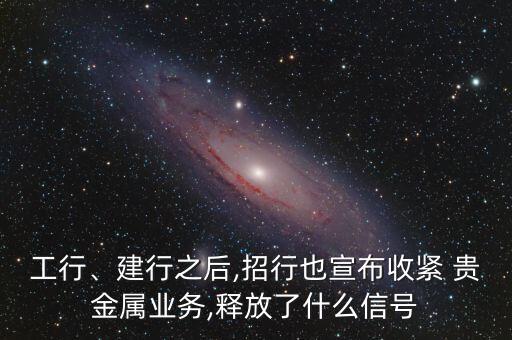 工行、建行之后,招行也宣布收緊 貴金屬業(yè)務(wù),釋放了什么信號