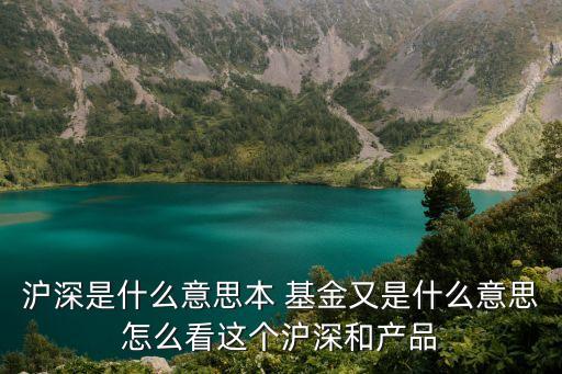 滬深是什么意思本 基金又是什么意思怎么看這個(gè)滬深和產(chǎn)品