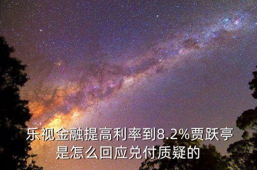  樂視金融提高利率到8.2%賈躍亭是怎么回應兌付質疑的