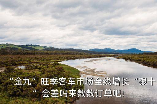 “金九”旺季客車(chē)市場(chǎng)全線(xiàn)增長(zhǎng)“銀十”會(huì)差嗎來(lái)數(shù)數(shù)訂單吧!