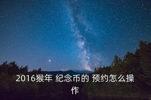 2016猴年 紀念幣的 預約怎么操作