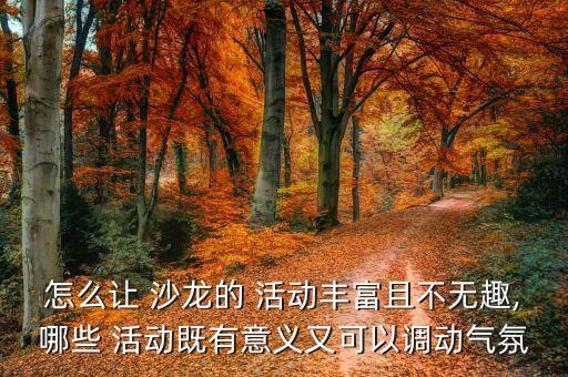 怎么讓 沙龍的 活動豐富且不無趣,哪些 活動既有意義又可以調動氣氛