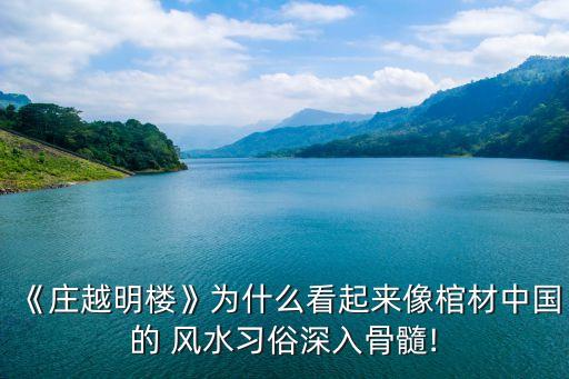《莊越明樓》為什么看起來像棺材中國(guó)的 風(fēng)水習(xí)俗深入骨髓!
