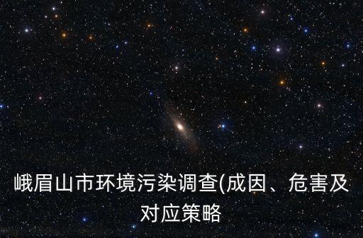 峨眉山市環(huán)境污染調(diào)查(成因、危害及對應(yīng)策略