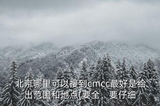  北京哪里可以搜到cmcc最好是給出范圍和地點(diǎn)(要全、要仔細(xì)